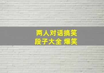 两人对话搞笑段子大全 爆笑